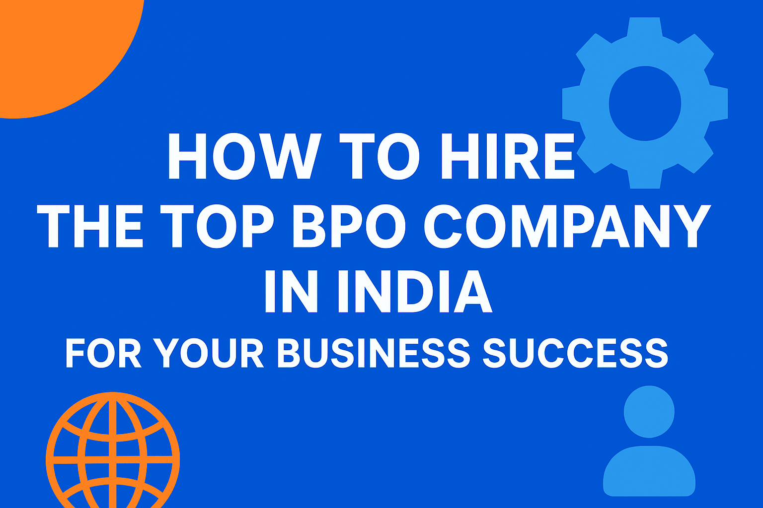 How to Hire the Top BPO Company in India for Your Business Success